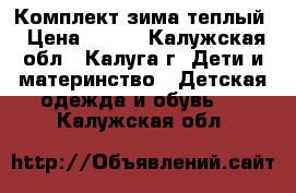 Комплект зима теплый › Цена ­ 800 - Калужская обл., Калуга г. Дети и материнство » Детская одежда и обувь   . Калужская обл.